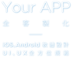 Your APP, 全客製化, iOS Android 軟體設計, UI UX 全方位規範