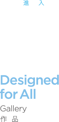 Designed for ALL, Gallery, 作品