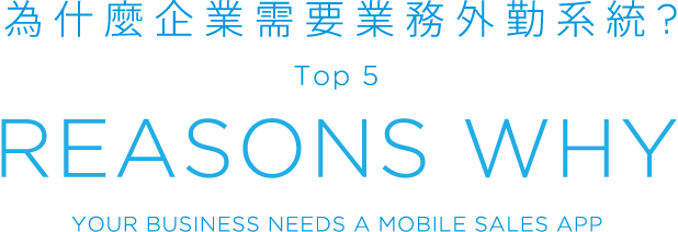 為什麼企業需要業務外勤系統?Top 5, REASONS WHY, YOUR BUSINESS NEEDS A MOBILE SALES APP